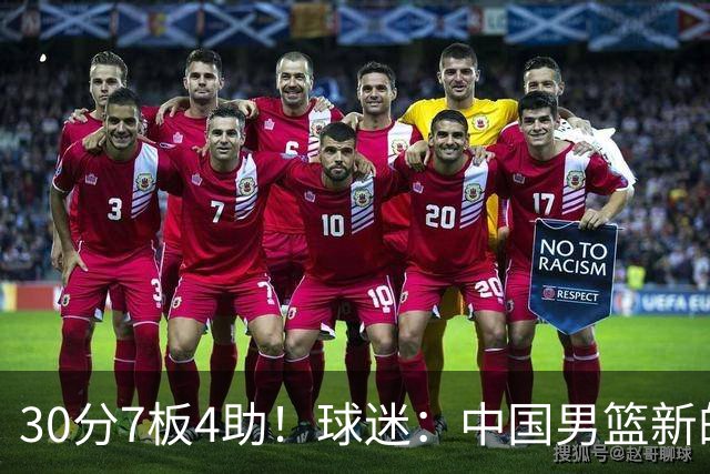 30分7板4助！球迷：中国男篮新的王牌球员
